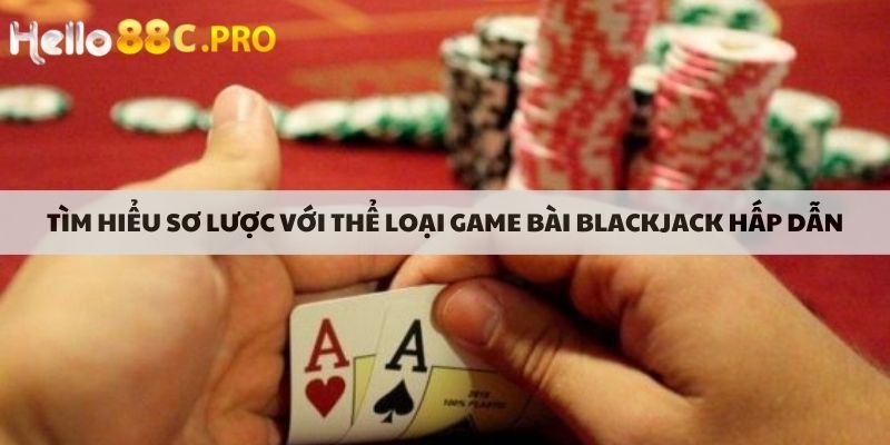 Tìm hiểu sơ lược với thể loại game bài blackjack hấp dẫn