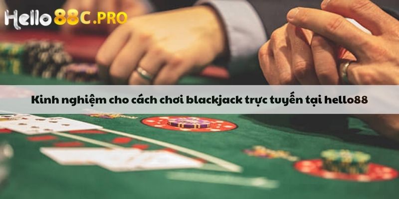 Kinh nghiệm cho cách chơi blackjack trực tuyến tại hello88