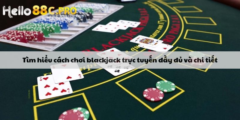 Tìm hiểu cách chơi blackjack trực tuyến đầy đủ và chi tiết