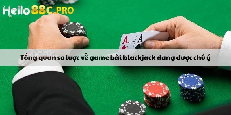 Tổng quan sơ lược về game bài blackjack đang được chú ý